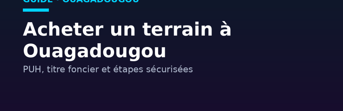 Acheter un terrain à Ouagadougou : PUH, titre foncier et étapes sécurisées