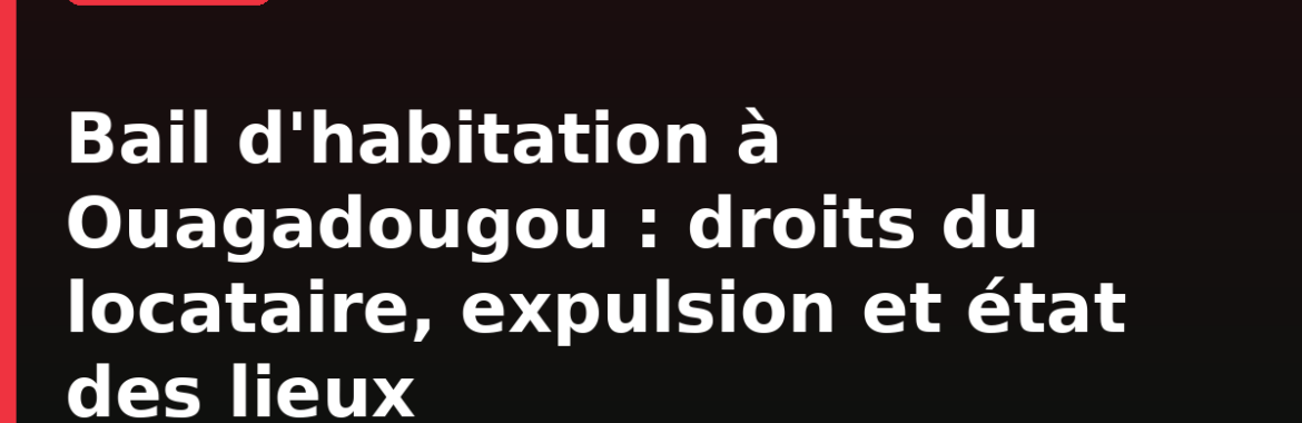 Bail d&rsquo;habitation à Ouagadougou : droits du locataire, expulsion et état des lieux