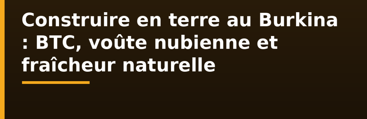 Construire en terre au Burkina Faso : brique de terre comprimée (BTC), voûte nubienne et fraîcheur naturelle
