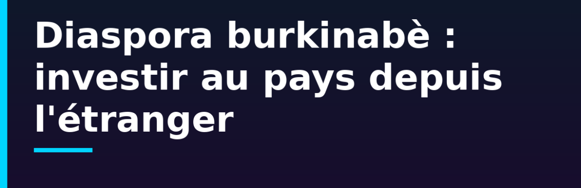 Diaspora burkinabè : investir au pays en 2026 malgré la distance et l&rsquo;instabilité