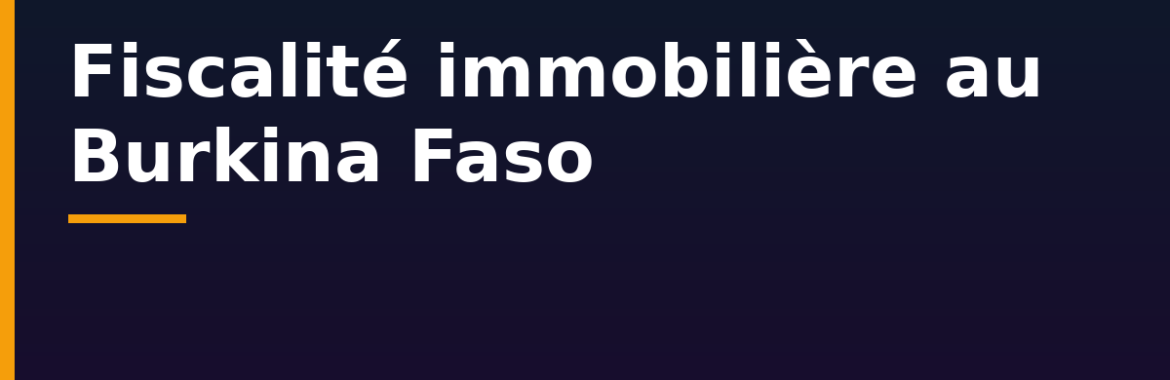 Fiscalité immobilière au Burkina Faso : taxe de jouissance, mutation et impôts du propriétaire