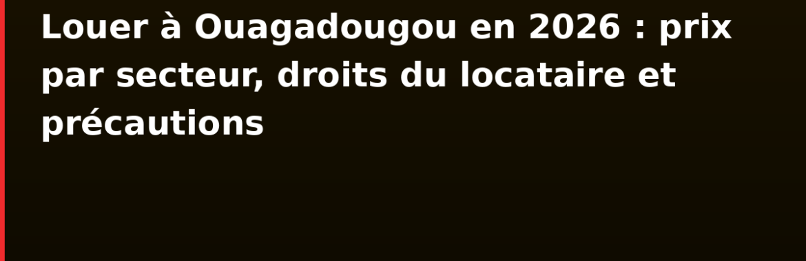 Louer à Ouagadougou en 2026 : prix par secteur, droits du locataire et précautions