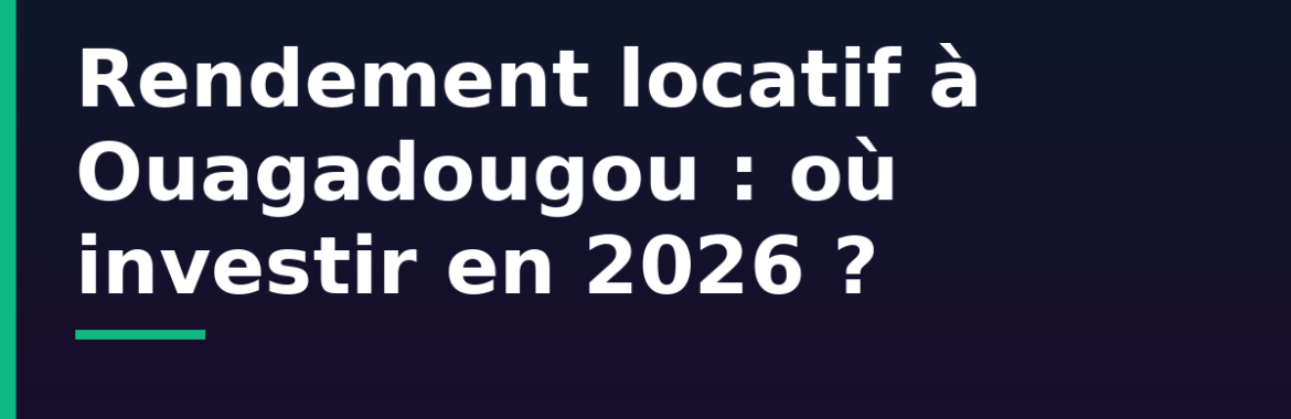 Rendement locatif à Ouagadougou : quels secteurs rapportent le plus en 2026 ?
