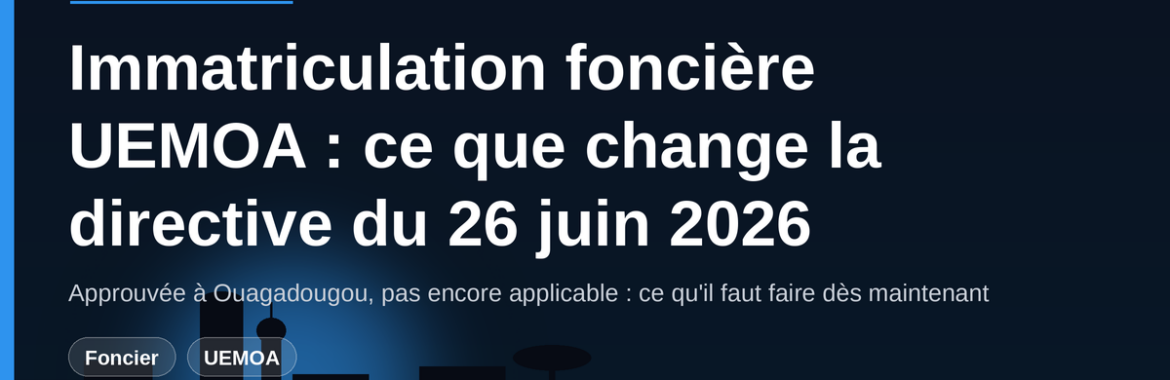 Immatriculation foncière UEMOA : ce que change la directive approuvée le 26 juin 2026 à Ouagadougou