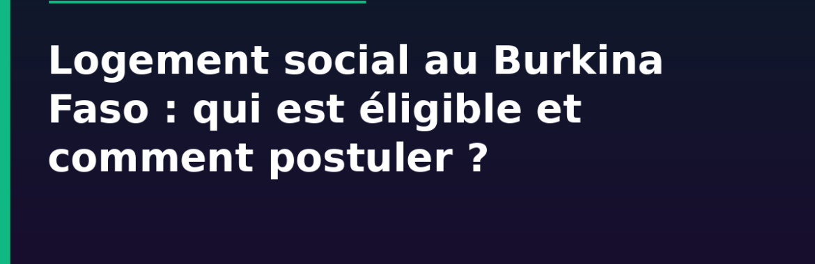 Logement social au Burkina Faso : qui est éligible et comment postuler en 2026 ?