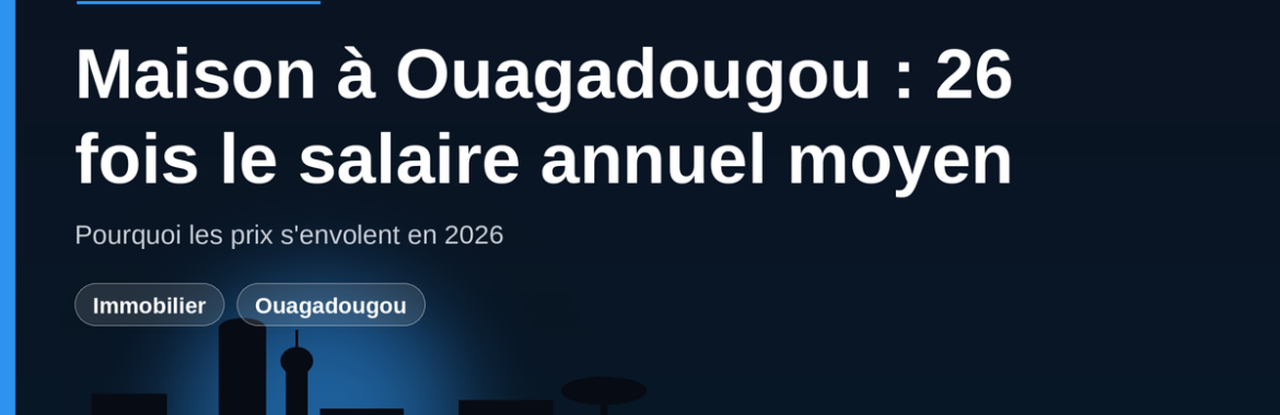 Maison à Ouagadougou : pourquoi son prix atteint 26 fois le salaire annuel moyen en 2026 ?