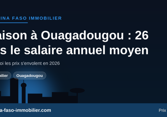 Maison à Ouagadougou : pourquoi son prix atteint 26 fois le salaire annuel moyen en 2026 ?
