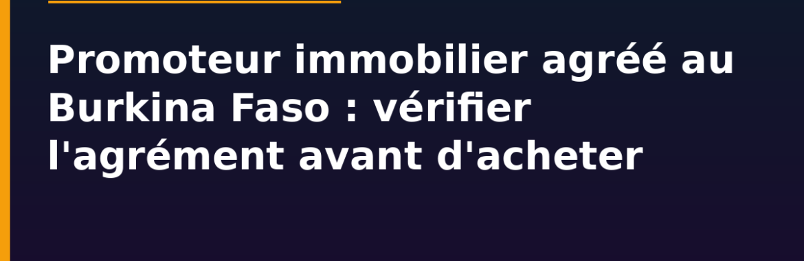 Promoteur immobilier agréé au Burkina Faso : comment vérifier l&rsquo;agrément avant d&rsquo;acheter