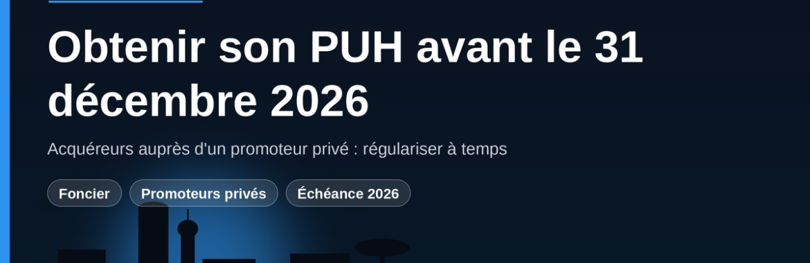 Acheté chez un promoteur privé : comment obtenir son PUH avant le 31 décembre 2026 ?