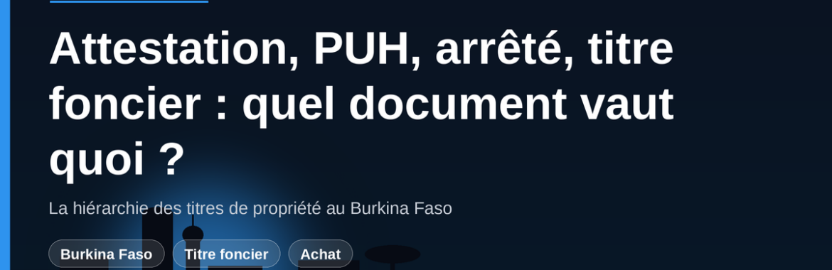 Attestation d&rsquo;attribution, PUH, arrêté, titre foncier : quel document vaut quoi au Burkina Faso ?