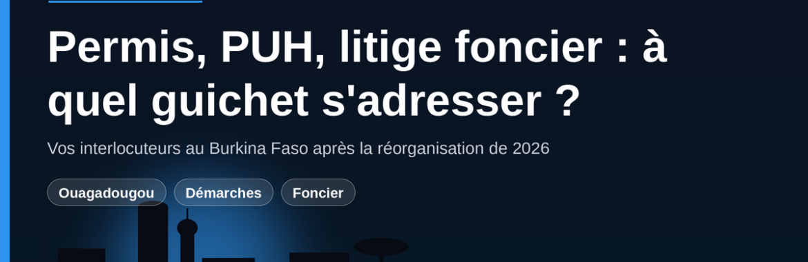 Permis de construire, PUH, litige foncier : à quel guichet s&rsquo;adresser au Burkina Faso en 2026