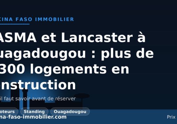 KASMA et Lancaster à Ouagadougou : plus de 1.300 logements de standing en construction — ce qu&rsquo;il faut savoir avant de réserver