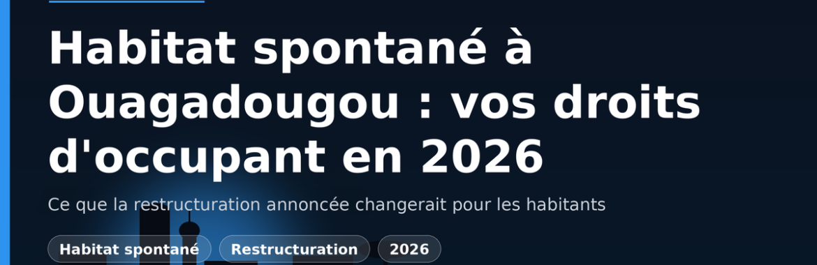 Habitat spontané à Ouagadougou : la restructuration annoncée et vos droits d&rsquo;occupant en 2026