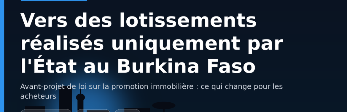 Vers des lotissements réalisés exclusivement par l&rsquo;État au Burkina Faso : l&rsquo;avant-projet de loi et ses effets pour les acheteurs